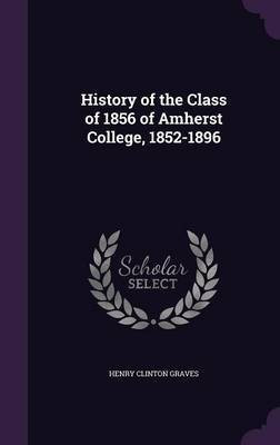 History of the Class of 1856 of Amherst College, 1852-1896(English, Hardcover, Graves Henry Clinton)