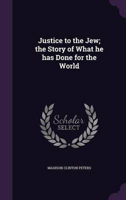 Justice to the Jew; the Story of What he has Done for the World(English, Hardcover, Peters Madison Clinton)