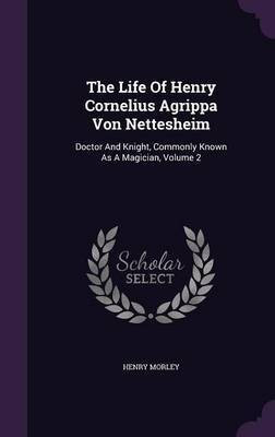 The Life Of Henry Cornelius Agrippa Von Nettesheim(English, Hardcover, Morley Henry)