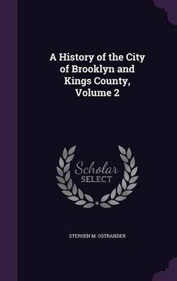 A History of the City of Brooklyn and Kings County, Volume 2(English, Hardcover, Ostrander Stephen M)