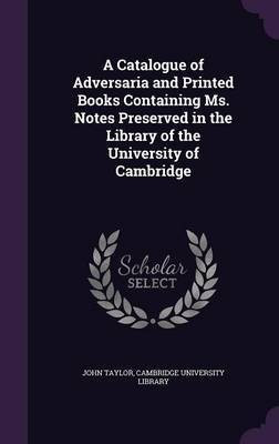 A Catalogue of Adversaria and Printed Books Containing Ms. Notes Preserved in the Library of the University of Cambridge(English, Hardcover, Taylor John Lecturer in Classics)