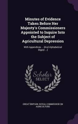 Minutes of Evidence Taken Before Her Majesty's Commissioners Appointed to Inquire Into the Subject of Agricultural Depression(English, Hardcover, unknown)