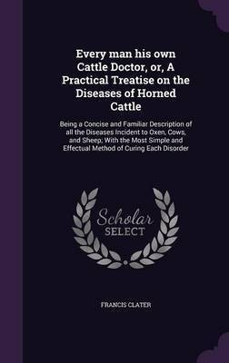 Every man his own Cattle Doctor, or, A Practical Treatise on the Diseases of Horned Cattle(English, Hardcover, Clater Francis)