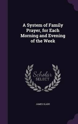 A System of Family Prayer, for Each Morning and Evening of the Week(English, Hardcover, Slade James)
