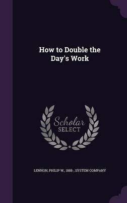 How to Double the Day's Work(English, Hardcover, Lennon Philip W)