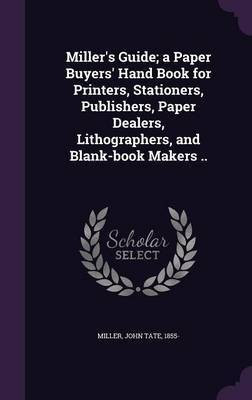 Miller's Guide; a Paper Buyers' Hand Book for Printers, Stationers, Publishers, Paper Dealers, Lithographers, and Blank-book Makers ..(English, Hardcover, unknown)
