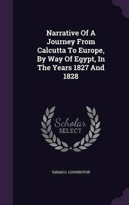 Narrative Of A Journey From Calcutta To Europe, By Way Of Egypt, In The Years 1827 And 1828(English, Hardcover, Lushington Sarah G)