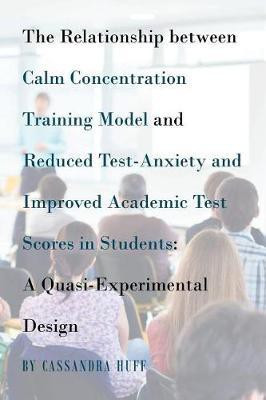 The Relationship between Calm Concentration Training Model and Reduced Test-Anxiety and Improved Academic Test Scores in Students(English, Paperback, Huff Cassandra)