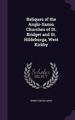 Reliques of the Anglo-Saxon Churches of St. Bridget and St. Hildeburga, West Kirkby(English, Hardcover, Smith Henry Ecroyd)
