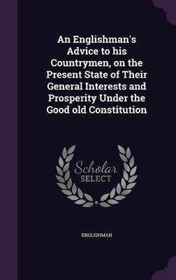 An Englishman's Advice to his Countrymen, on the Present State of Their General Interests and Prosperity Under the Good old Constitution(English, Hardcover, Englishman Englishman) An Englishman's Advice to his Countrymen, on the Present State of Their General Interests and Prosperity Under the Good old Constitution(English, Hardcover, Englishman Englishman)