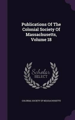 Publications Of The Colonial Society Of Massachusetts, Volume 18(English, Hardcover, unknown)