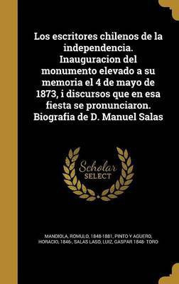 Los escritores chilenos de la independencia. Inauguracion del monumento elevado a su memoria el 4 de mayo de 1873, i discursos que en esa fiesta se pronunciaron. Biografia de D. Manuel Salas(Spanish, Hardcover, unknown)