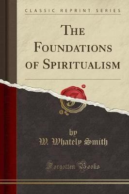 The Foundations of Spiritualism (Classic Reprint)(English, Paperback, Smith W. Whately)