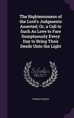 The Righteousness of the Lord's Judgments Asserted; Or, a Call to Such As Love to Fare Sumptuously Every Day to Bring Their Deeds Unto the Light(English, Hardcover, Goouch Thomas)