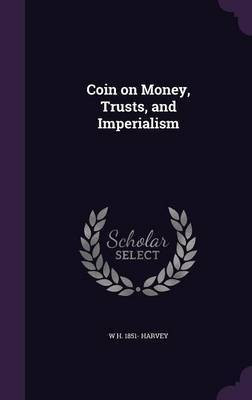 Coin on Money, Trusts, and Imperialism(English, Hardcover, Harvey W H 1851-)