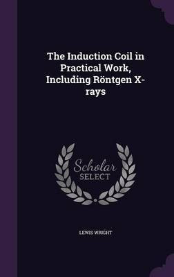 The Induction Coil in Practical Work, Including Roentgen X-rays(English, Hardcover, Wright Lewis)