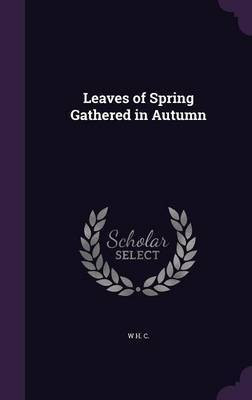 Leaves of Spring Gathered in Autumn(English, Hardcover, C W H)