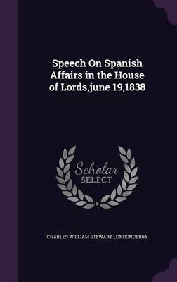 Speech On Spanish Affairs in the House of Lords, june 19,1838(English, Hardcover, Londonderry Charles William Stewart)