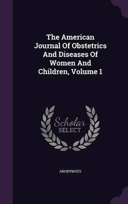 The American Journal Of Obstetrics And Diseases Of Women And Children, Volume 1(English, Hardcover, Anonymous)