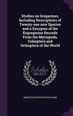 Studies on Gregarines, Including Descriptions of Twenty-one new Species and a Synopsis of the Eugregarine Records From the Myriapoda, Coleoptera and Orthoptera of the World(English, Hardcover, Kamm Minnie Elizabeth 1886-1954)