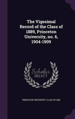 The Vigesimal Record of the Class of 1889, Princeton University, no. 6, 1904-1909(English, Hardcover, unknown)