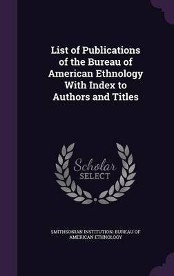 List of Publications of the Bureau of American Ethnology With Index to Authors and Titles(English, Hardcover, unknown)