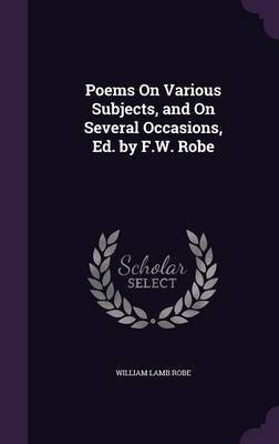 Poems On Various Subjects, and On Several Occasions, Ed. by F.W. Robe(English, Hardcover, Robe William Lamb)