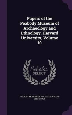Papers of the Peabody Museum of Archaeology and Ethnology, Harvard University, Volume 10(English, Hardcover, unknown)
