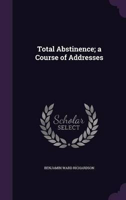 Total Abstinence; a Course of Addresses(English, Hardcover, Richardson Benjamin Ward Sir)