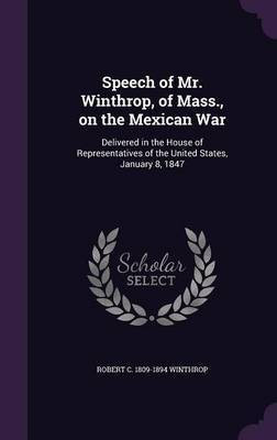 Speech of Mr. Winthrop, of Mass., on the Mexican War(English, Hardcover, Winthrop Robert C 1809-1894)