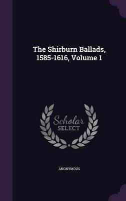 The Shirburn Ballads, 1585-1616, Volume 1(English, Hardcover, Anonymous)