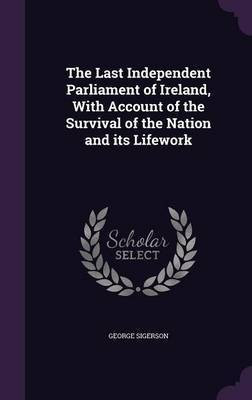 The Last Independent Parliament of Ireland, With Account of the Survival of the Nation and its Lifework(English, Hardcover, Sigerson George)