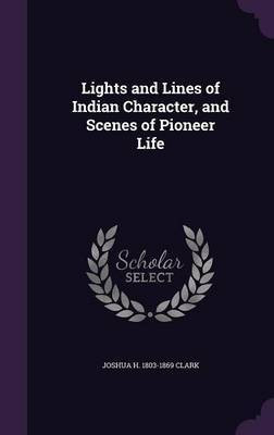 Lights and Lines of Indian Character, and Scenes of Pioneer Life(English, Hardcover, Clark Joshua H 1803-1869)
