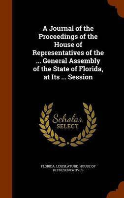 A Journal of the Proceedings of the House of Representatives of the ... General Assembly of the State of Florida, at Its ... Session(English, Hardcover, unknown)