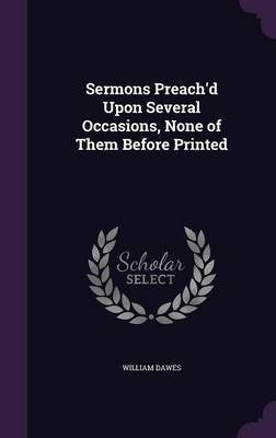 Sermons Preach'd Upon Several Occasions, None of Them Before Printed(English, Hardcover, Dawes William Sir)