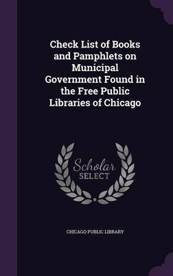 Check List of Books and Pamphlets on Municipal Government Found in the Free Public Libraries of Chicago(English, Hardcover, unknown)