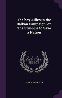 The boy Allies in the Balkan Campaign, or, The Struggle to Save a Nation(English, Hardcover, Hayes Clair W 1887-)