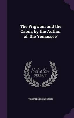 The Wigwam and the Cabin, by the Author of 'the Yemassee'(English, Hardcover, Simms William Gilmore)