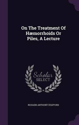 On The Treatment Of Haemorrhoids Or Piles, A Lecture(English, Hardcover, Stafford Richard Anthony)