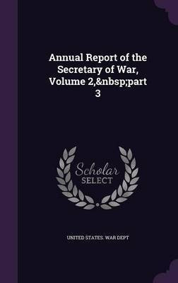 Annual Report of the Secretary of War, Volume 2, part 3(English, Hardcover, unknown)