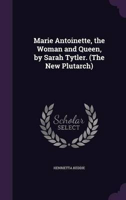 Marie Antoinette, the Woman and Queen, by Sarah Tytler. (The New Plutarch)(English, Hardcover, Keddie Henrietta)