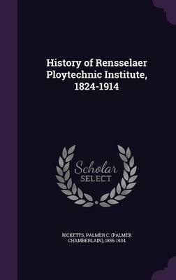 History of Rensselaer Ploytechnic Institute, 1824-1914(English, Hardcover, Ricketts Palmer C 1856-1934)