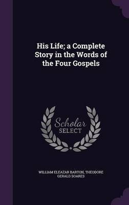 His Life; a Complete Story in the Words of the Four Gospels(English, Hardcover, Barton William Eleazar)