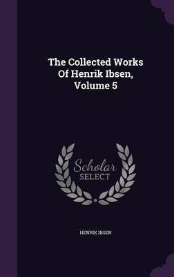 The Collected Works Of Henrik Ibsen, Volume 5(English, Hardcover, Ibsen Henrik)