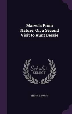 Marvels From Nature; Or, a Second Visit to Aunt Bessie(English, Hardcover, Wright Bertha E)