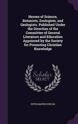 Heroes of Science, Botanists, Zoologists, and Geologists. Published Under the Direction of the Committee of General Literature and Education Appointed by the Society for Promoting Christian Knowledge(English, Hardcover, Duncan Peter Martin) Heroes of Science, Botanists, Zoologists, and Geologists. Published Under the Direction of the Committee of General Literature and Education Appointed by the Society for Promoting Christian Knowledge(English, Hardcover, Duncan Peter Martin)