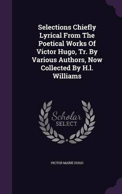 Selections Chiefly Lyrical From The Poetical Works Of Victor Hugo, Tr. By Various Authors, Now Collected By H.l. Williams(English, Hardcover, Hugo Victor Marie)