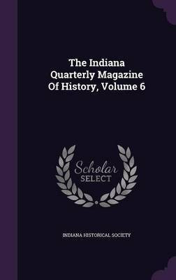 The Indiana Quarterly Magazine Of History, Volume 6(English, Hardcover, Society Indiana Historical)
