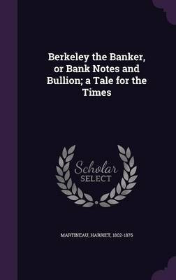 Berkeley the Banker, or Bank Notes and Bullion; a Tale for the Times(English, Hardcover, Martineau Harriet)