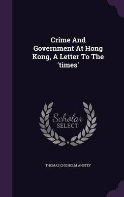 Crime And Government At Hong Kong, A Letter To The 'times'(English, Hardcover, Anstey Thomas Chisholm)